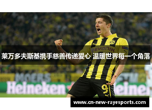 莱万多夫斯基携手慈善传递爱心 温暖世界每一个角落 莱万多夫斯基携手慈善传递爱心 温暖世界每一个角落