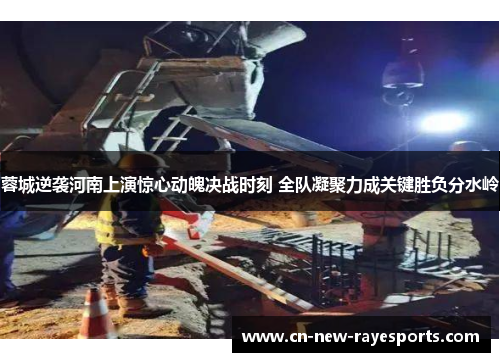 蓉城逆袭河南上演惊心动魄决战时刻 全队凝聚力成关键胜负分水岭