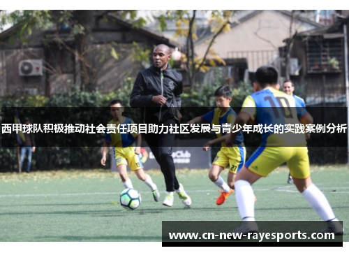 西甲球队积极推动社会责任项目助力社区发展与青少年成长的实践案例分析
