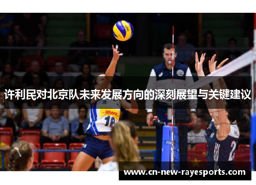 许利民对北京队未来发展方向的深刻展望与关键建议