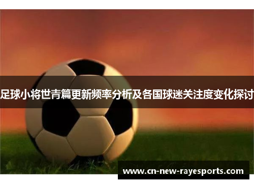 足球小将世青篇更新频率分析及各国球迷关注度变化探讨 足球小将世青篇更新频率分析及各国球迷关注度变化探讨