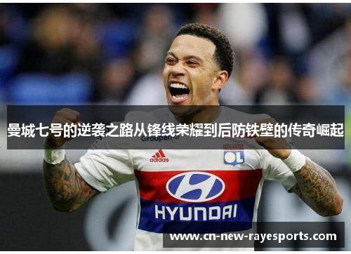 曼城七号的逆袭之路从锋线荣耀到后防铁壁的传奇崛起 曼城七号的逆袭之路从锋线荣耀到后防铁壁的传奇崛起
