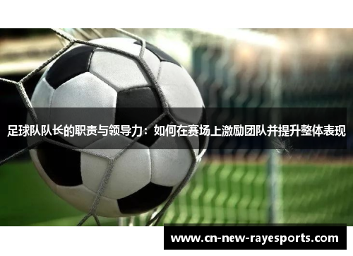 足球队队长的职责与领导力：如何在赛场上激励团队并提升整体表现