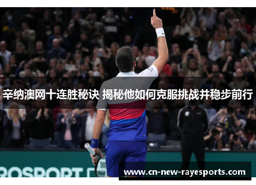 辛纳澳网十连胜秘诀 揭秘他如何克服挑战并稳步前行 辛纳澳网十连胜秘诀 揭秘他如何克服挑战并稳步前行