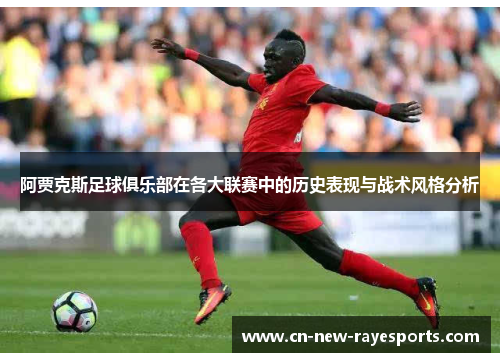 阿贾克斯足球俱乐部在各大联赛中的历史表现与战术风格分析