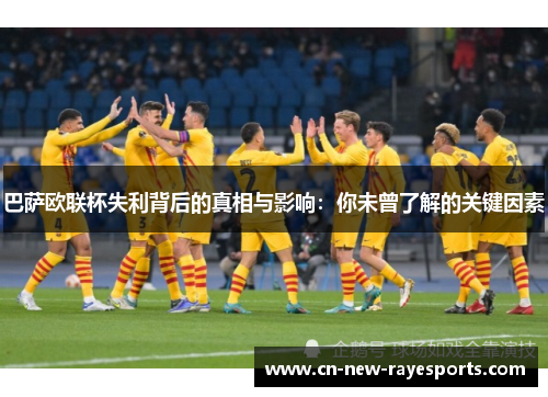 巴萨欧联杯失利背后的真相与影响：你未曾了解的关键因素