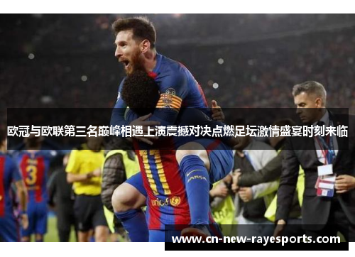 欧冠与欧联第三名巅峰相遇上演震撼对决点燃足坛激情盛宴时刻来临