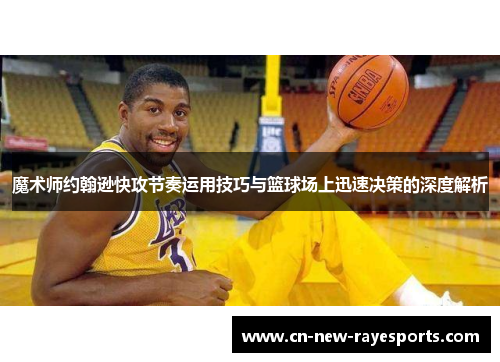 魔术师约翰逊快攻节奏运用技巧与篮球场上迅速决策的深度解析