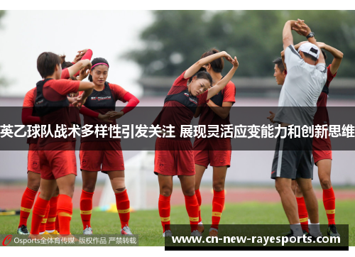 英乙球队战术多样性引发关注 展现灵活应变能力和创新思维