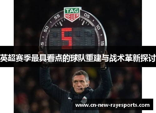 英超赛季最具看点的球队重建与战术革新探讨