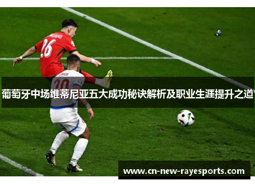 葡萄牙中场维蒂尼亚五大成功秘诀解析及职业生涯提升之道 葡萄牙中场维蒂尼亚五大成功秘诀解析及职业生涯提升之道