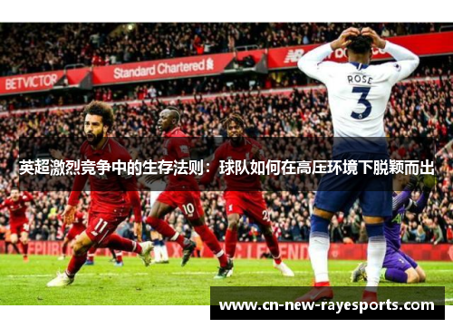英超激烈竞争中的生存法则：球队如何在高压环境下脱颖而出