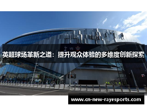 英超球场革新之道：提升观众体验的多维度创新探索