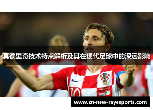 莫德里奇技术特点解析及其在现代足球中的深远影响