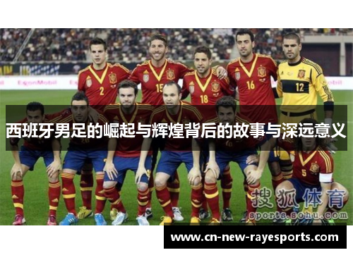 西班牙男足的崛起与辉煌背后的故事与深远意义