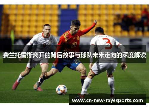 费兰托雷斯离开的背后故事与球队未来走向的深度解读