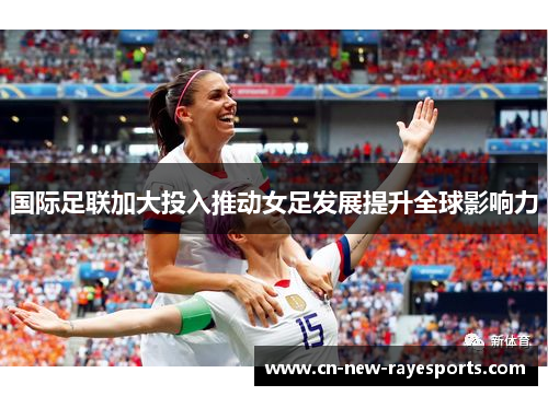 国际足联加大投入推动女足发展提升全球影响力