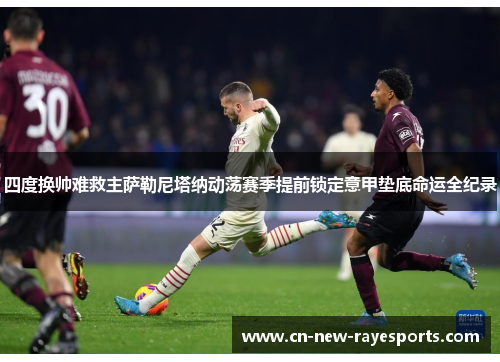 四度换帅难救主萨勒尼塔纳动荡赛季提前锁定意甲垫底命运全纪录