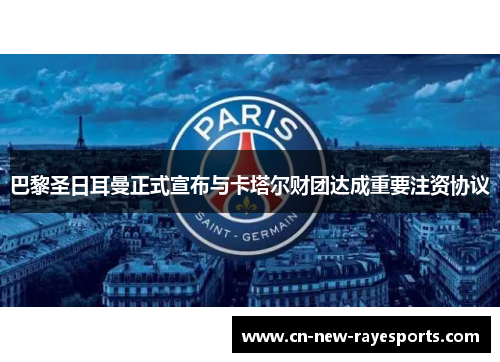 巴黎圣日耳曼正式宣布与卡塔尔财团达成重要注资协议