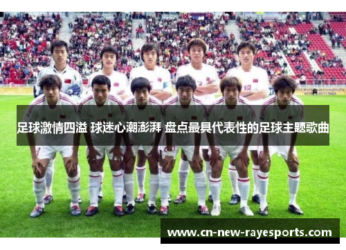 足球激情四溢 球迷心潮澎湃 盘点最具代表性的足球主题歌曲