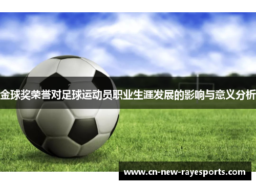 金球奖荣誉对足球运动员职业生涯发展的影响与意义分析 金球奖荣誉对足球运动员职业生涯发展的影响与意义分析
