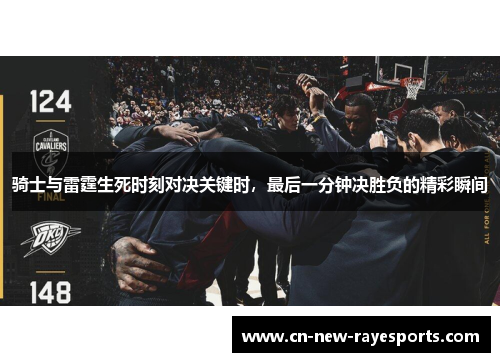 骑士与雷霆生死时刻对决关键时,最后一分钟决胜负的精彩瞬间 骑士与雷霆生死时刻对决关键时,最后一分钟决胜负的精彩瞬间