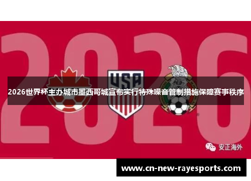 2026世界杯主办城市墨西哥城宣布实行特殊噪音管制措施保障赛事秩序