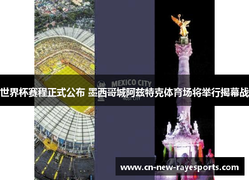 世界杯赛程正式公布 墨西哥城阿兹特克体育场将举行揭幕战 世界杯赛程正式公布 墨西哥城阿兹特克体育场将举行揭幕战