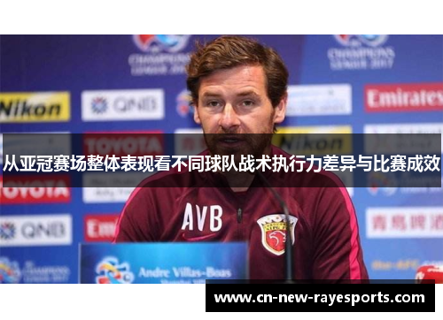 从亚冠赛场整体表现看不同球队战术执行力差异与比赛成效 从亚冠赛场整体表现看不同球队战术执行力差异与比赛成效